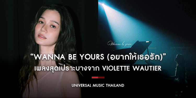 “wanna be yours (อยากให้เธอรัก)” เพลงสุดเปราะบางจาก Violette Wautier ที่สะท้อนความรู้สึกอยากถูกรักจากใครสักคน ได้ THE TOYS นั่งแท่นโปรดิวเซอร์